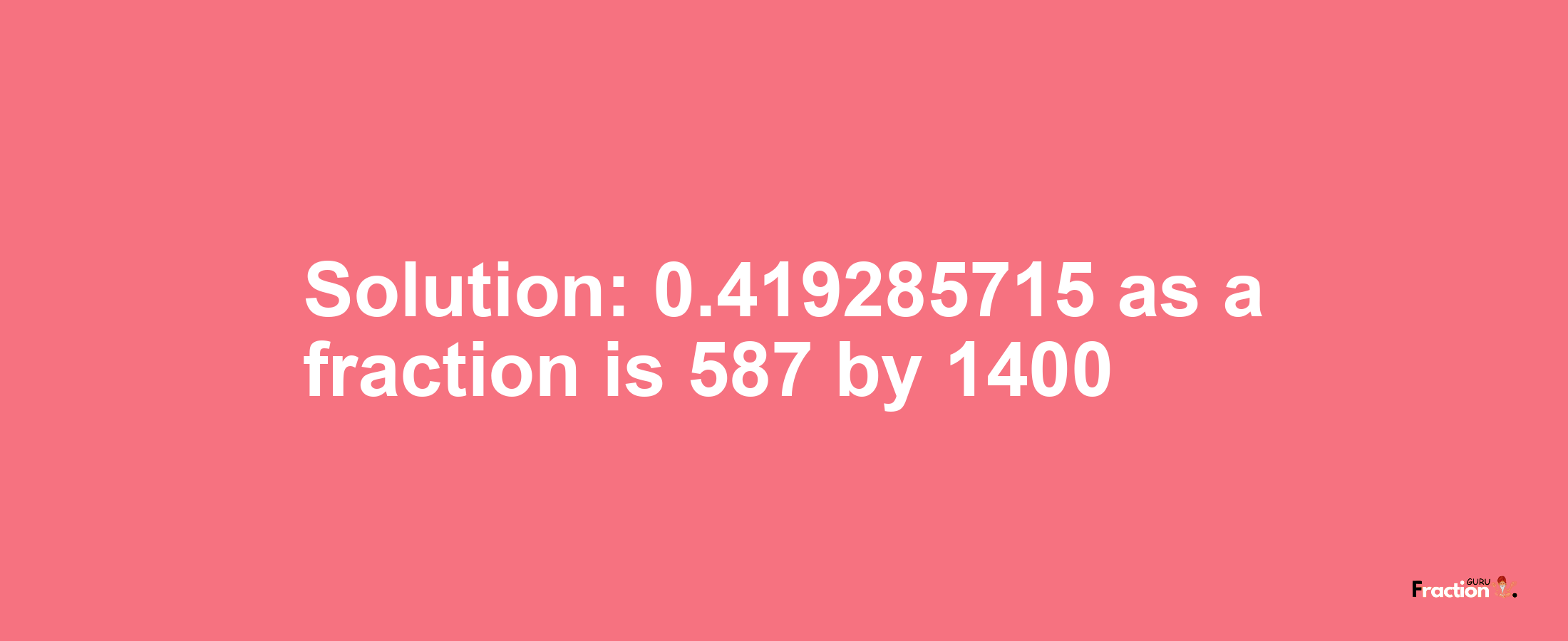Solution:0.419285715 as a fraction is 587/1400